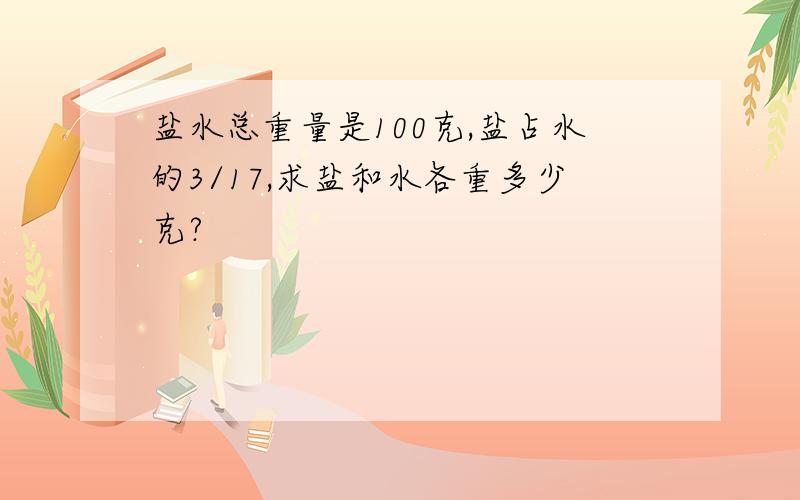 盐水总重量是100克,盐占水的3/17,求盐和水各重多少克?