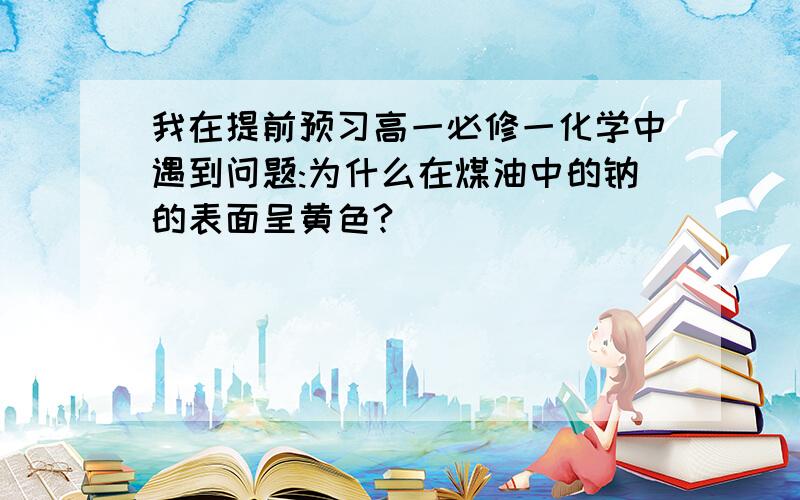 我在提前预习高一必修一化学中遇到问题:为什么在煤油中的钠的表面呈黄色?