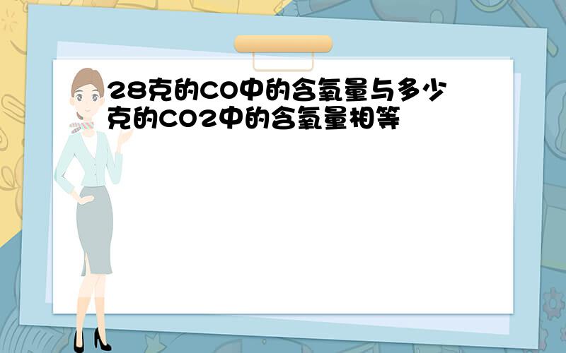 28克的CO中的含氧量与多少克的CO2中的含氧量相等