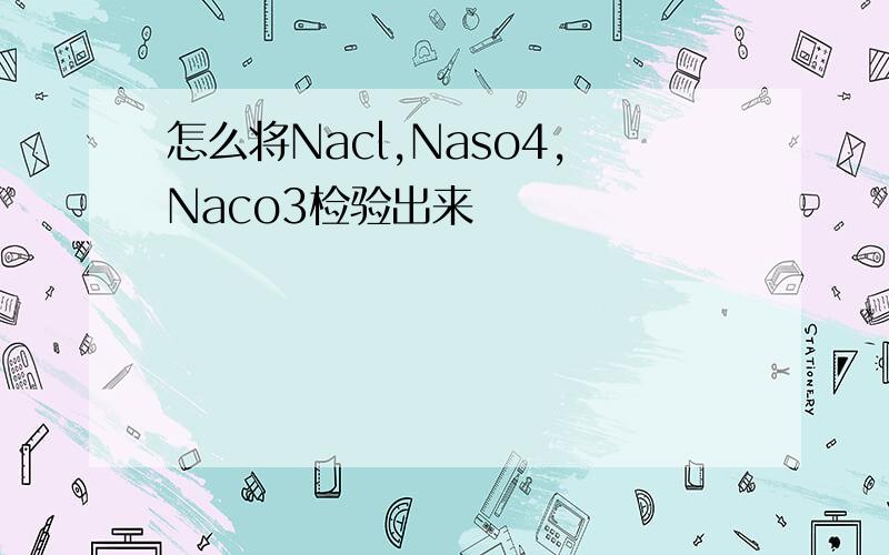 怎么将Nacl,Naso4,Naco3检验出来