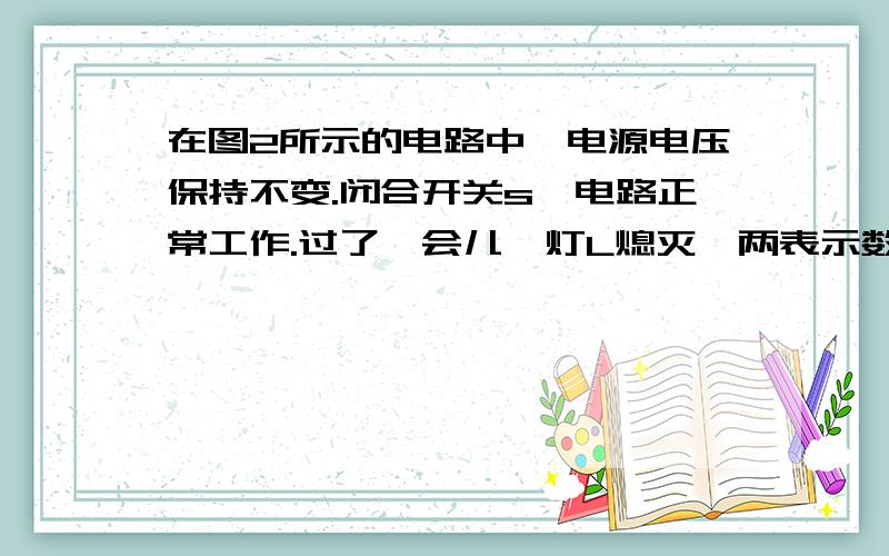 在图2所示的电路中,电源电压保持不变.闭合开关s,电路正常工作.过了一会儿,灯L熄灭,两表示数都变小,当把L和R位置互换后再闭合开关,则下列判断中正确的是A、两表都不发生偏转B、两表都发