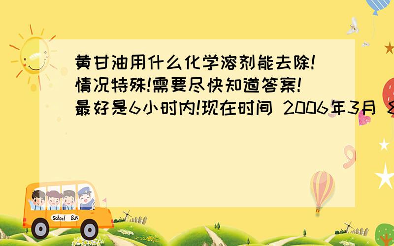 黄甘油用什么化学溶剂能去除!情况特殊!需要尽快知道答案!最好是6小时内!现在时间 2006年3月 8日 上午 8: