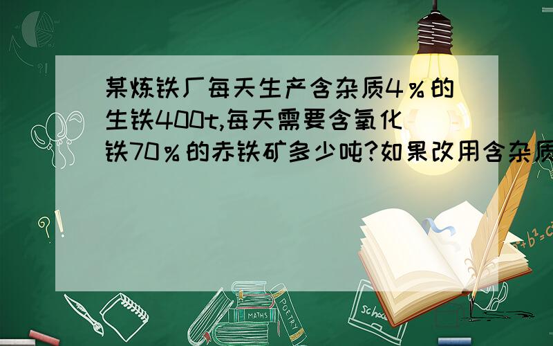 某炼铁厂每天生产含杂质4％的生铁400t,每天需要含氧化铁70％的赤铁矿多少吨?如果改用含杂质为25％的磁铁