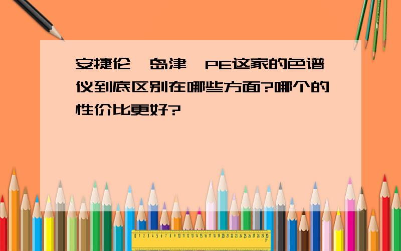 安捷伦、岛津、PE这家的色谱仪到底区别在哪些方面?哪个的性价比更好?