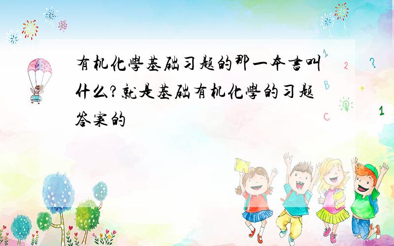 有机化学基础习题的那一本书叫什么?就是基础有机化学的习题答案的