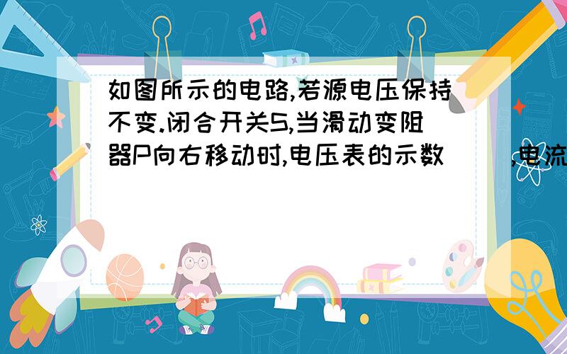 如图所示的电路,若源电压保持不变.闭合开关S,当滑动变阻器P向右移动时,电压表的示数（ ）,电流表A和电流表A1的示数之差（ ）（均选填“变大”、“变小”或“不变”）.