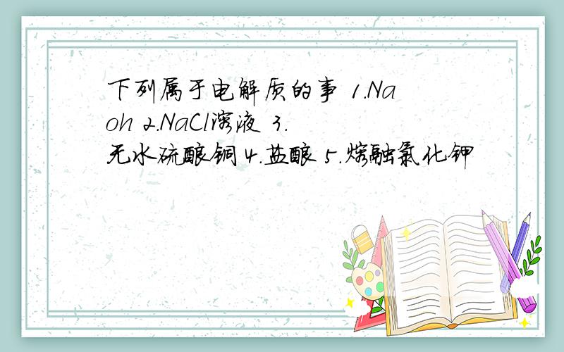 下列属于电解质的事 1.Naoh 2.NaCl溶液 3.无水硫酸铜 4.盐酸 5.熔融氯化钾