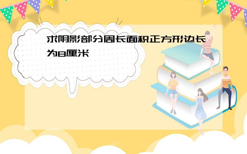 求阴影部分周长面积正方形边长为8厘米