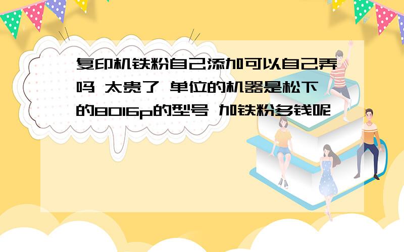 复印机铁粉自己添加可以自己弄吗 太贵了 单位的机器是松下的8016p的型号 加铁粉多钱呢