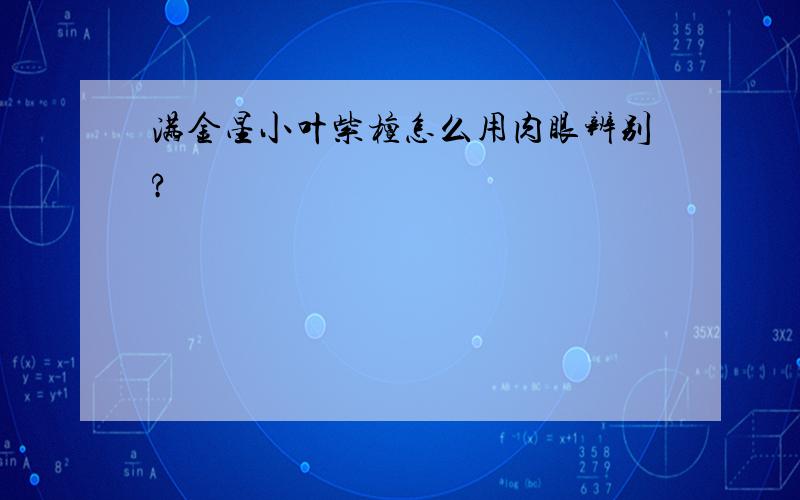 满金星小叶紫檀怎么用肉眼辨别?