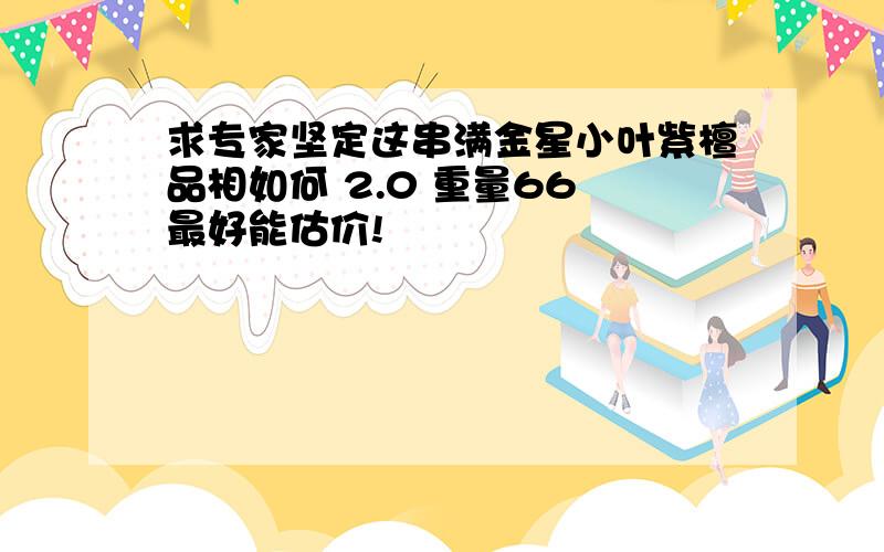 求专家坚定这串满金星小叶紫檀品相如何 2.0 重量66 最好能估价!