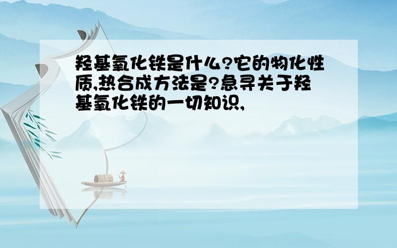 羟基氧化铁是什么?它的物化性质,热合成方法是?急寻关于羟基氧化铁的一切知识,