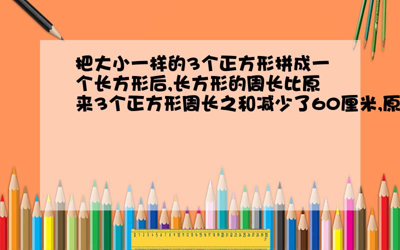 把大小一样的3个正方形拼成一个长方形后,长方形的周长比原来3个正方形周长之和减少了60厘米,原来每和正方形的面积是多少平方厘米?