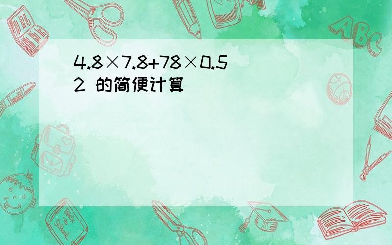 4.8×7.8+78×0.52 的简便计算