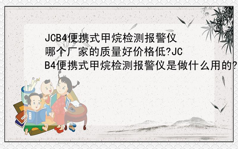 JCB4便携式甲烷检测报警仪哪个厂家的质量好价格低?JCB4便携式甲烷检测报警仪是做什么用的?选择的时候应该注意什么?