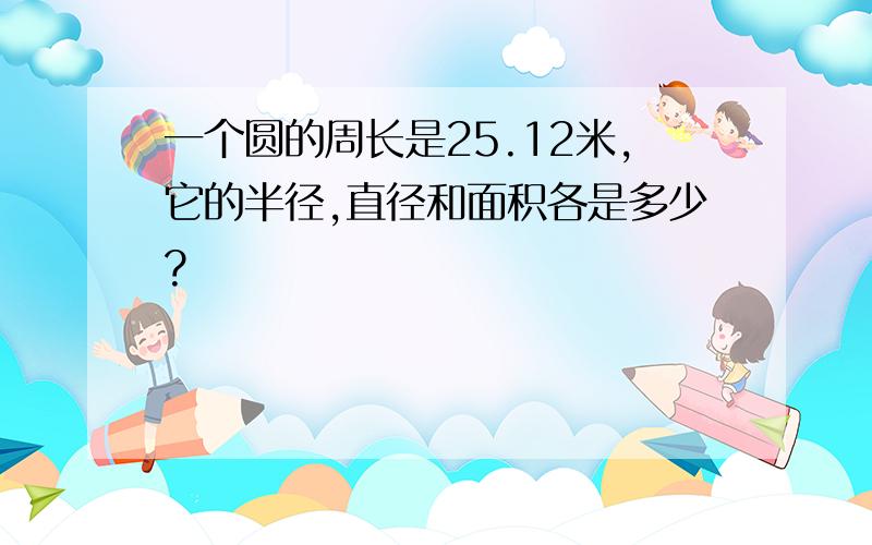 一个圆的周长是25.12米,它的半径,直径和面积各是多少?