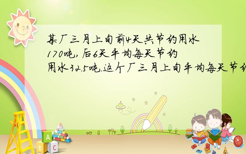 某厂三月上旬前4天共节约用水170吨,后6天平均每天节约用水32.5吨.这个厂三月上旬平均每天节约用水多少吨