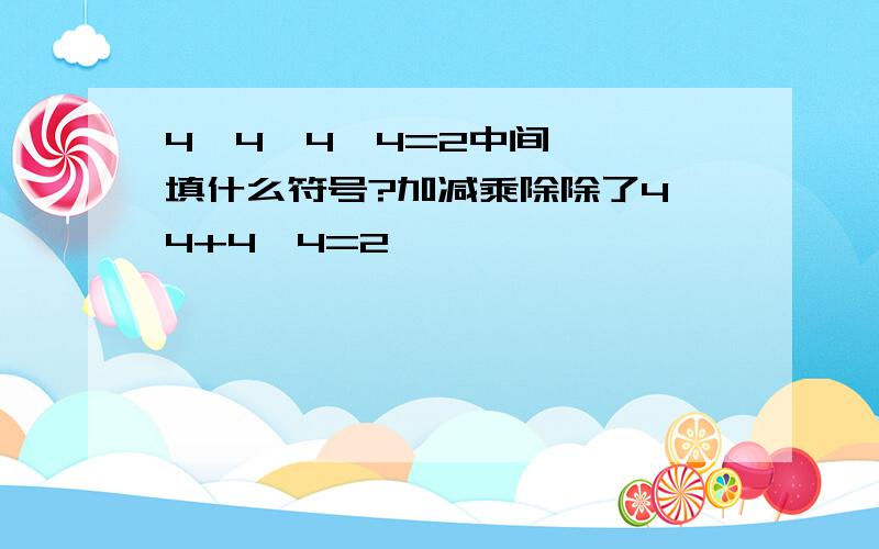 4  4  4  4=2中间填什么符号?加减乘除除了4×4+4×4=2