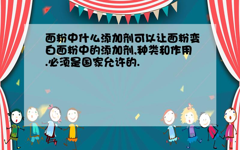 面粉中什么添加剂可以让面粉变白面粉中的添加剂,种类和作用.必须是国家允许的.