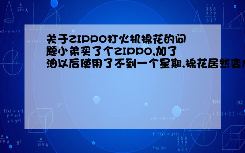 关于ZIPPO打火机棉花的问题小弟买了个ZIPPO,加了油以后使用了不到一个星期,棉花居然变成绿色的了,而且味道酸臭酸臭的很难闻,请问懂行的各位大哥们,这是为什么啊?