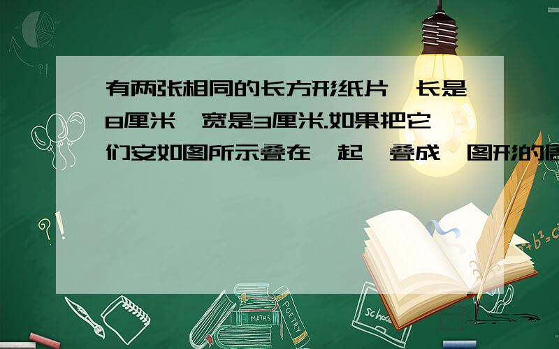 有两张相同的长方形纸片,长是8厘米,宽是3厘米.如果把它们安如图所示叠在一起,叠成,图形的周长是多少