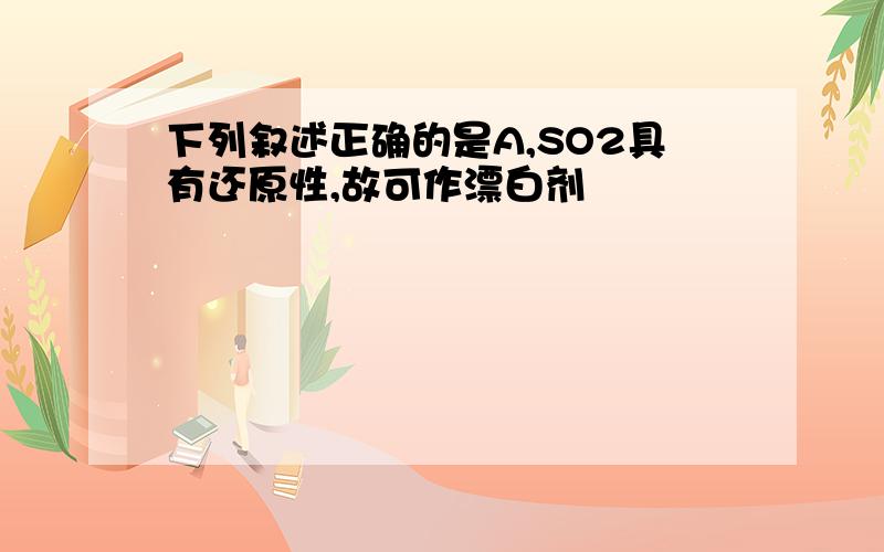 下列叙述正确的是A,SO2具有还原性,故可作漂白剂