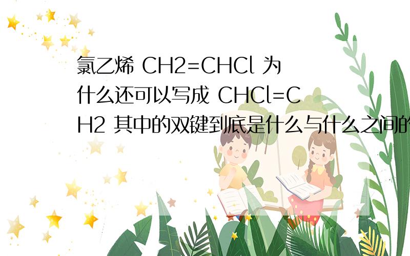 氯乙烯 CH2=CHCl 为什么还可以写成 CHCl=CH2 其中的双键到底是什么与什么之间的?为什么双键摆在哪都可以呢?为什么不能写成 H2C=CHCl 而羟基 -OH 可以写成 HO-