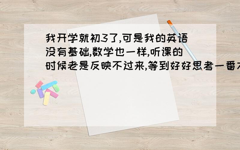 我开学就初3了,可是我的英语没有基础,数学也一样,听课的时候老是反映不过来,等到好好思考一番才半懂非懂,我的接受能力差（在理科方面）.物理考试老是考70～80分.1.如何提高理科的听课