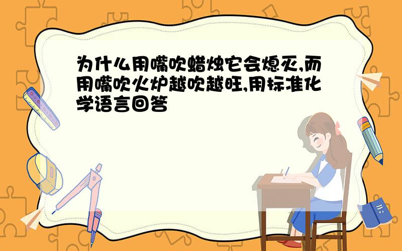 为什么用嘴吹蜡烛它会熄灭,而用嘴吹火炉越吹越旺,用标准化学语言回答