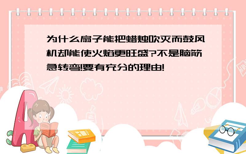 为什么扇子能把蜡烛吹灭而鼓风机却能使火焰更旺盛?不是脑筋急转弯!要有充分的理由!