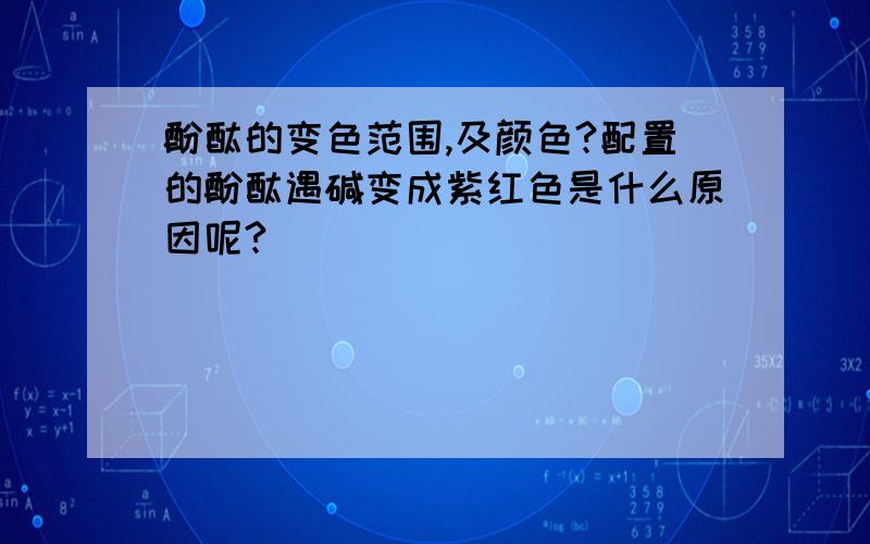 酚酞的变色范围,及颜色?配置的酚酞遇碱变成紫红色是什么原因呢?