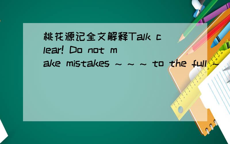 桃花源记全文解释Talk clear! Do not make mistakes ~ ~ ~ to the full ~