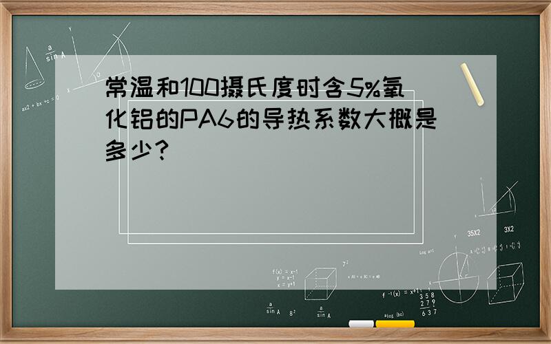 常温和100摄氏度时含5%氧化铝的PA6的导热系数大概是多少?