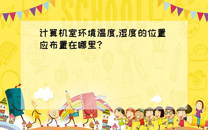 计算机室环境温度,湿度的位置应布置在哪里?