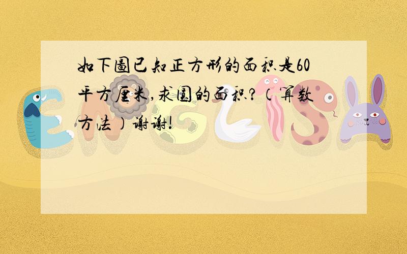 如下图已知正方形的面积是60平方厘米,求圆的面积?（算数方法）谢谢!