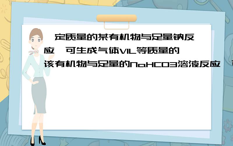 一定质量的某有机物与足量钠反应,可生成气体V1L等质量的该有机物与足量的NaHCO3溶液反应,可得到气体V2L同温同压下,V1=V2 则该有机物的结构简式可能是（HOCH2COOH）