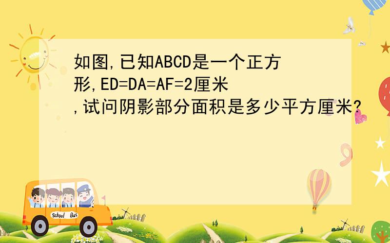 如图,已知ABCD是一个正方形,ED=DA=AF=2厘米,试问阴影部分面积是多少平方厘米?