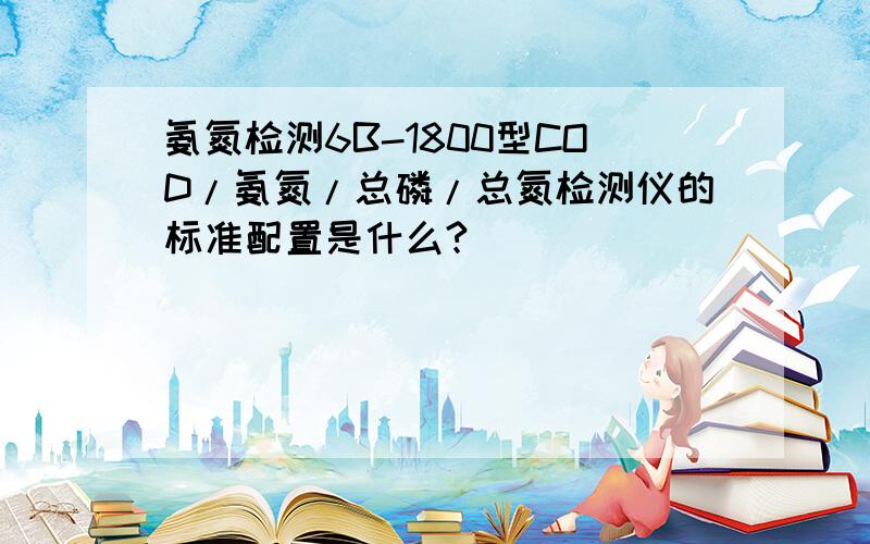 氨氮检测6B-1800型COD/氨氮/总磷/总氮检测仪的标准配置是什么?