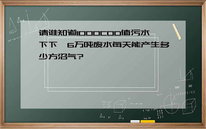 请谁知道1000COD值污水下下,6万吨废水每天能产生多少方沼气?