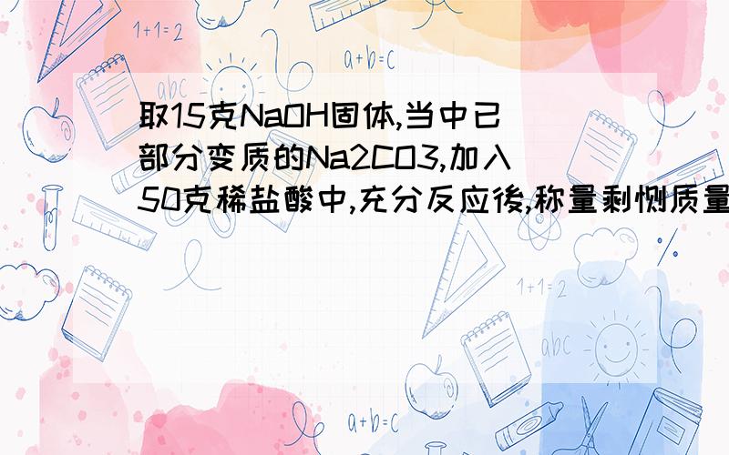 取15克NaOH固体,当中已部分变质的Na2CO3,加入50克稀盐酸中,充分反应後,称量剩馀质量只有60.6,求固体中含氢氧化钠的质量