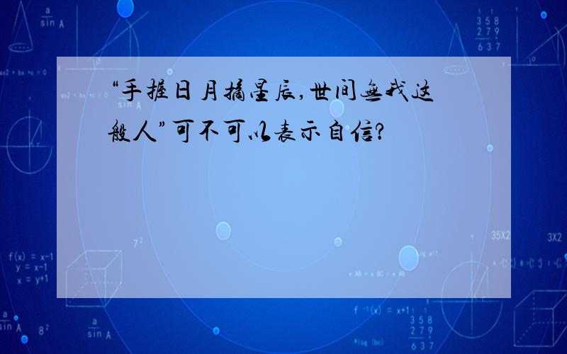 “手握日月摘星辰,世间无我这般人”可不可以表示自信?