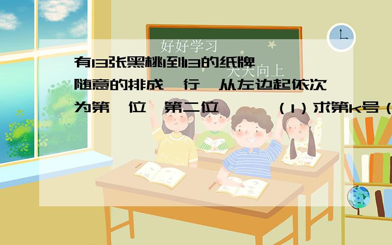 有13张黑桃1到13的纸牌,随意的排成一行,从左边起依次为第一位、第二位、……（1）求第k号（1