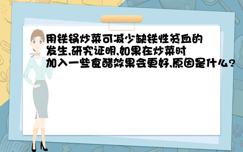 用铁锅炒菜可减少缺铁性贫血的发生,研究证明,如果在炒菜时加入一些食醋效果会更好,原因是什么?