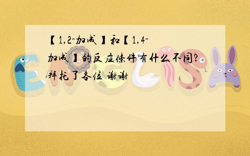 【1,2-加成】和【1,4-加成】的反应条件有什么不同?拜托了各位 谢谢