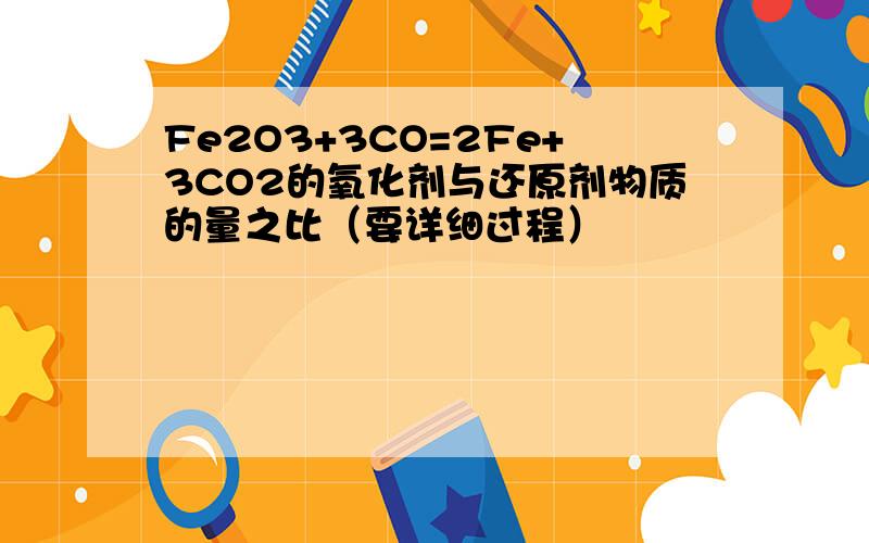 Fe2O3+3CO=2Fe+3CO2的氧化剂与还原剂物质的量之比（要详细过程）