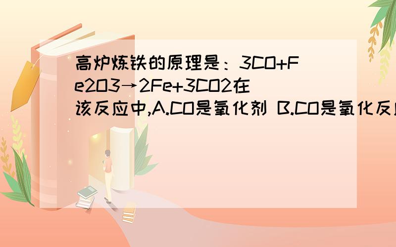 高炉炼铁的原理是：3CO+Fe2O3→2Fe+3CO2在该反应中,A.CO是氧化剂 B.CO是氧化反应 C.Fe是氧化剂 D.铁元素从化合态变为了游离态