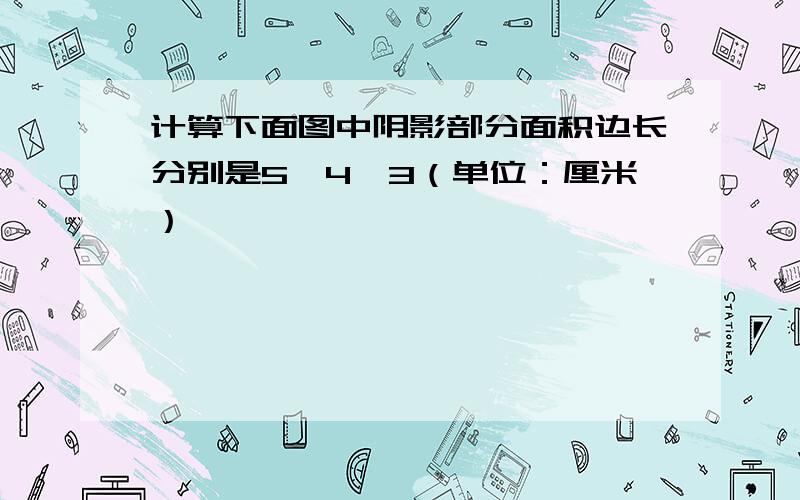 计算下面图中阴影部分面积边长分别是5,4,3（单位：厘米）