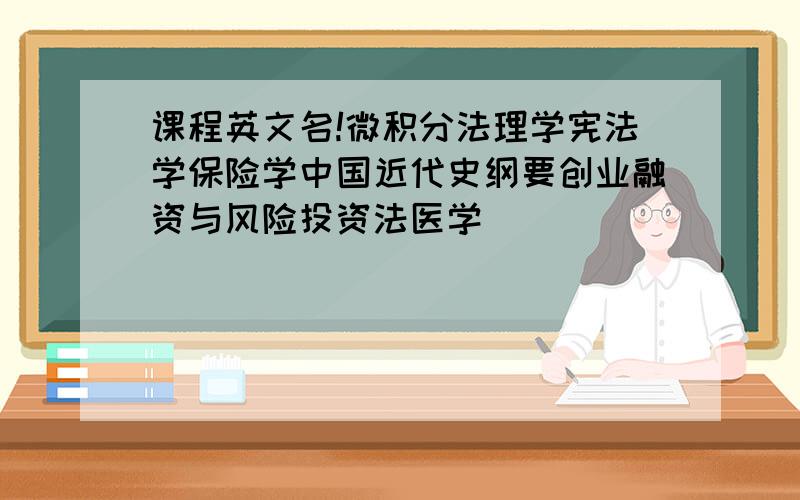 课程英文名!微积分法理学宪法学保险学中国近代史纲要创业融资与风险投资法医学