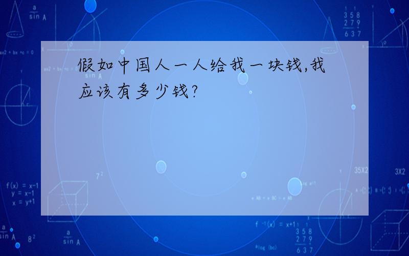 假如中国人一人给我一块钱,我应该有多少钱?