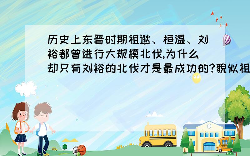 历史上东晋时期祖逖、桓温、刘裕都曾进行大规模北伐,为什么却只有刘裕的北伐才是最成功的?貌似祖逖北伐时实力比较弱,统治者不支持,桓温三次北伐前两次都打胜了,但是却没有驻守根据